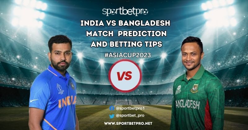 India vs Bangladesh Betting Tips, India vs Bangladesh Match Prediction, Odds & Dream11 Prediction – Who will Win Today’s Asia Cup Match?